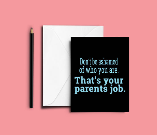 Don't be ashamed Card thats your parents job  funny card for brother 